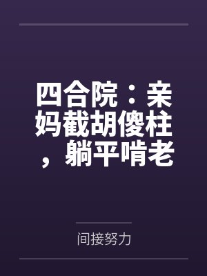 四合院：亲妈截胡傻柱，躺平啃老