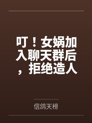 叮！女娲加入聊天群后，拒绝造人