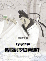 互换特产我收到李白真迹TXT小说全本下载