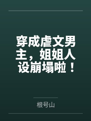穿成虐文男主，姐姐人设崩塌啦！