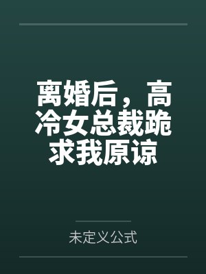 离婚后，高冷女总裁跪求我原谅