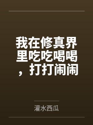 我在修真界里吃吃喝喝，打打闹闹