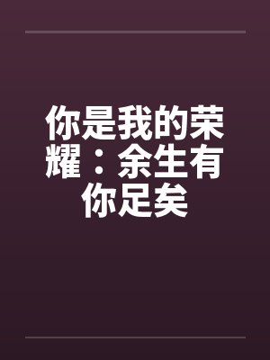 你是我的荣耀：余生有你足矣