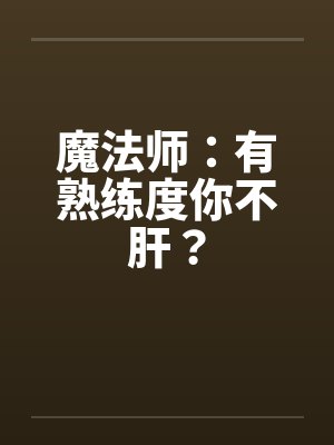 魔法师：有熟练度你不肝？