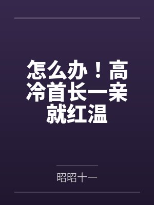 怎么办！高冷首长一亲就红温