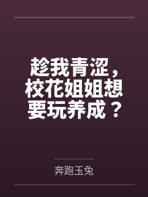 趁我青涩，校花姐姐想要玩养成？