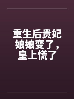 重生后贵妃娘娘变了，皇上慌了