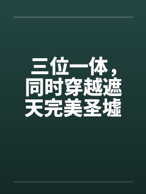 三位一体，同时穿越遮天完美圣墟
