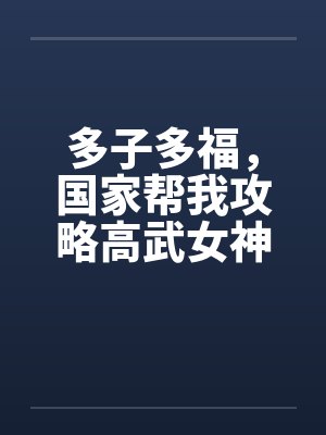 多子多福，国家帮我攻略高武女神
