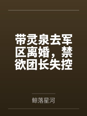 带灵泉去军区离婚，禁欲团长失控了