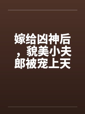 嫁给凶神后，貌美小夫郎被宠上天