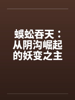 蜈蚣吞天：从阴沟崛起的妖变之主
