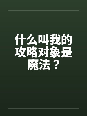 什么叫我的攻略对象是魔法？