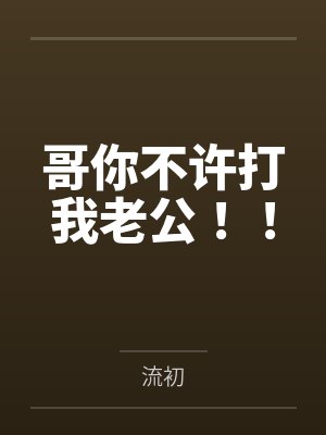 哥你不许打我老公！！