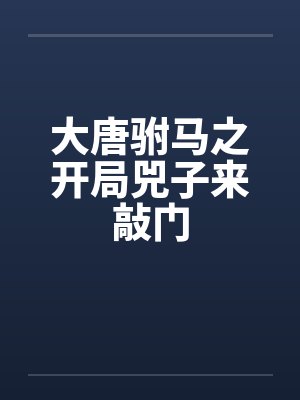 大唐之驸马开局儿子来敲门