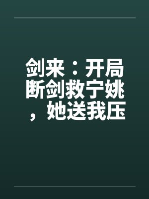 剑来：开局断剑救宁姚，她送我压裙刀