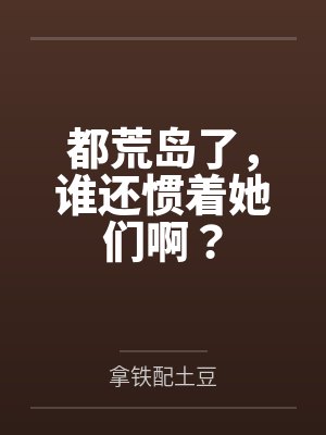 都荒岛了，谁还惯着她们啊？