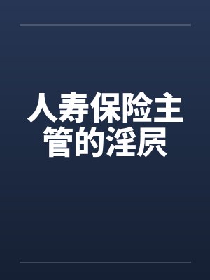 人寿保险主管的淫屄