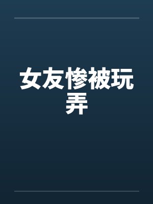 女友惨被玩弄